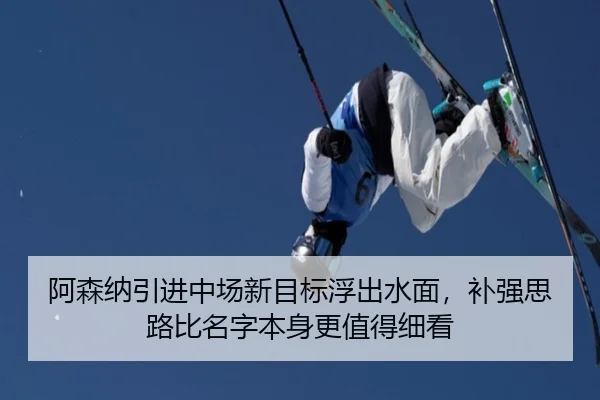 阿森纳引进中场新目标浮出水面，补强思路比名字本身更值得细看 - manguantiyu