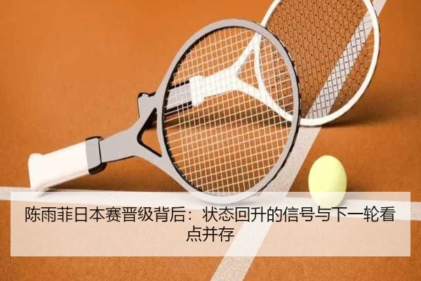 陈雨菲日本赛晋级背后：状态回升的信号与下一轮看点并存 - manguantiyu