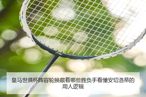 皇马世俱杯阵容轮换藏着哪些胜负手看懂安切洛蒂的用人逻辑 - manguantiyu